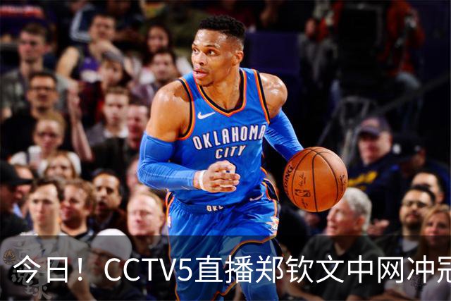 今日！CCTV5直播郑钦文中网冲冠+国乒王曼昱出战，网络转中超大连英博+NBA中国赛+CBA等